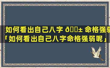 如何看出自己八字 🐱 命格强弱「如何看出自己八字命格强弱呢」